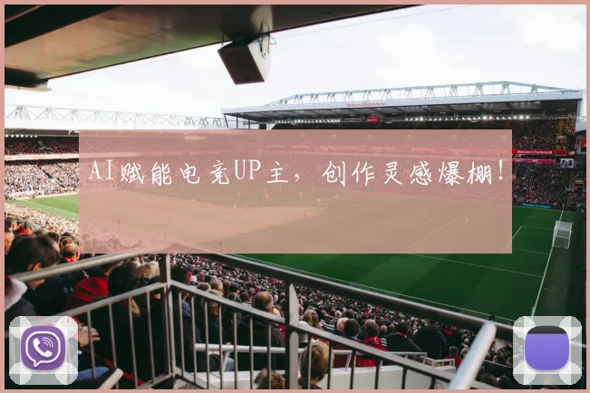 AI赋能电竞UP主，创作灵感爆棚！