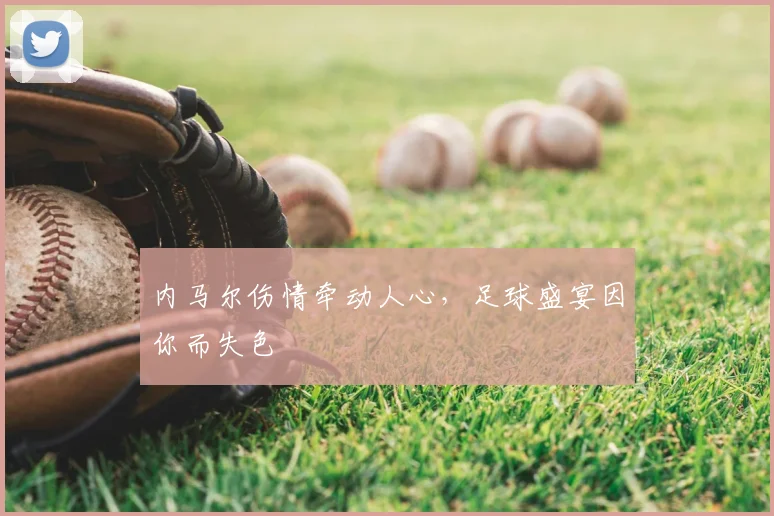 内马尔伤情牵动人心，足球盛宴因你而失色