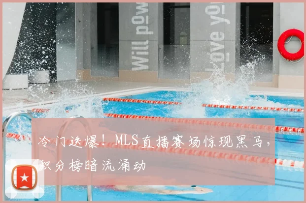 冷门迭爆！MLS直播赛场惊现黑马，积分榜暗流涌动