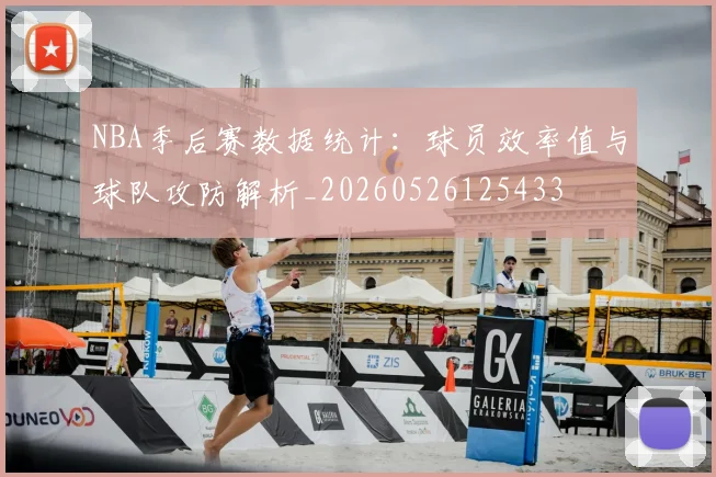 NBA季后赛数据统计：球员效率值与球队攻防解析_20260526125433