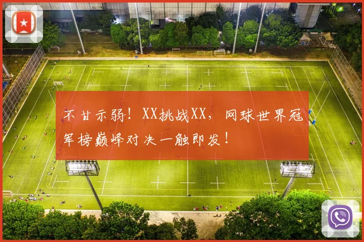 不甘示弱！XX挑战XX，网球世界冠军榜巅峰对决一触即发！