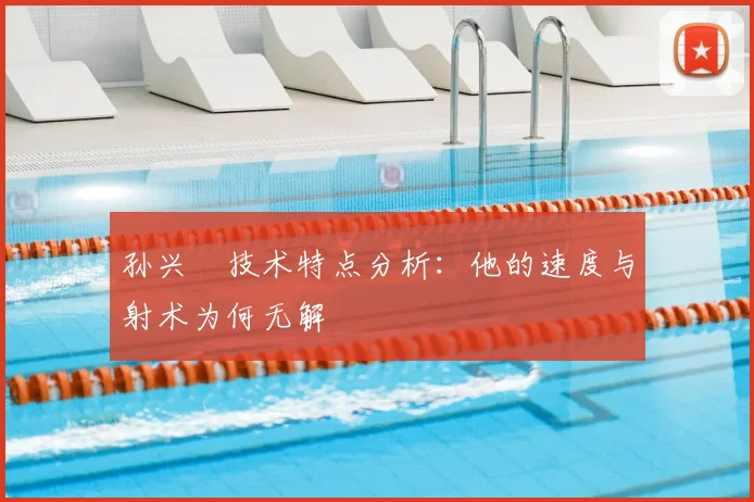 孙兴慜技术特点分析：他的速度与射术为何无解