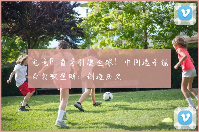 电竞F1首秀引爆全球！中国选手能否打破垄断，创造历史