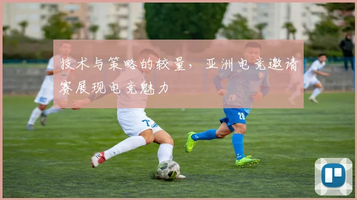 技术与策略的较量，亚洲电竞邀请赛展现电竞魅力