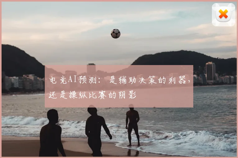 电竞AI预测：是辅助决策的利器，还是操纵比赛的阴影