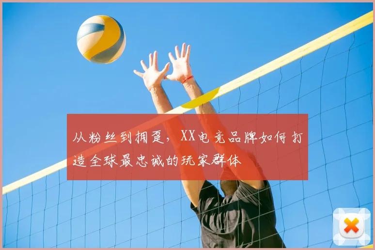 从粉丝到拥趸，XX电竞品牌如何打造全球最忠诚的玩家群体