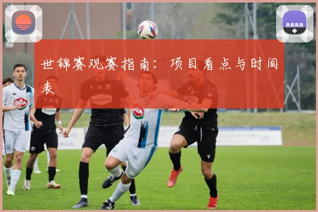 世锦赛观赛指南：项目看点与时间表