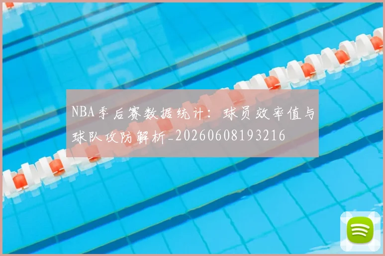 NBA季后赛数据统计：球员效率值与球队攻防解析_20260608193216