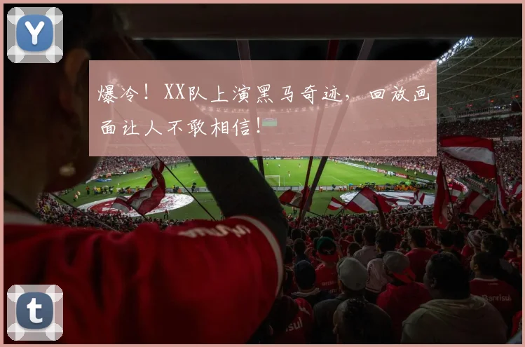 爆冷！XX队上演黑马奇迹，回放画面让人不敢相信！