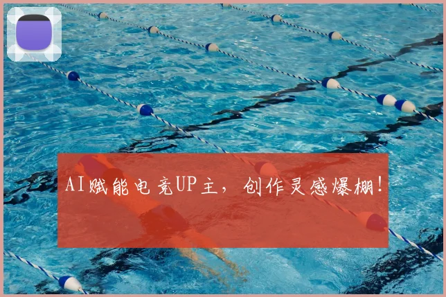 AI赋能电竞UP主，创作灵感爆棚！