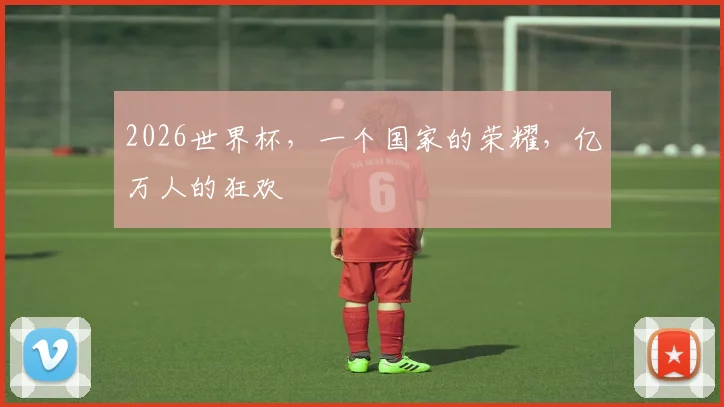 2026世界杯，一个国家的荣耀，亿万人的狂欢