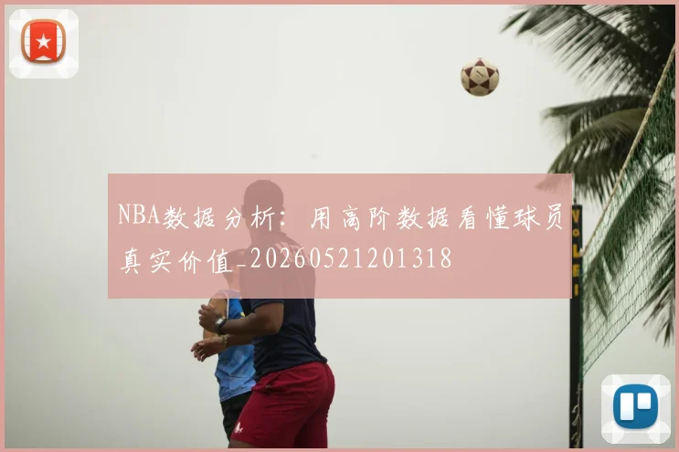 NBA数据分析：用高阶数据看懂球员真实价值_20260521201318