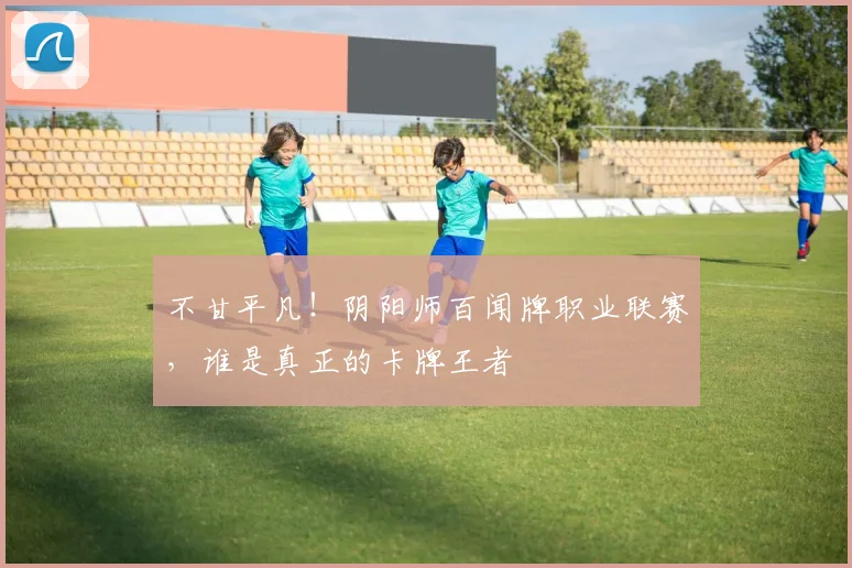不甘平凡！阴阳师百闻牌职业联赛，谁是真正的卡牌王者