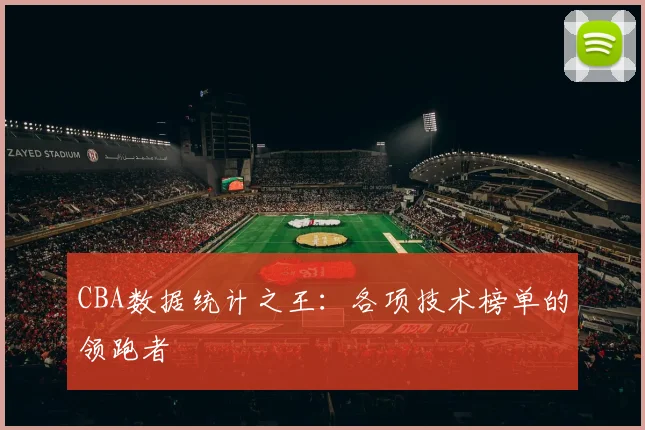 CBA数据统计之王:各项技术榜单的领跑者