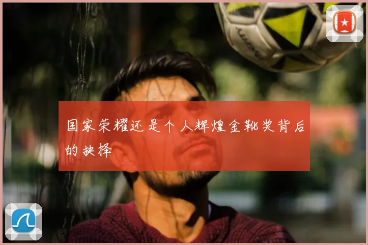国家荣耀还是个人辉煌金靴奖背后的抉择