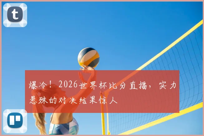 爆冷!2026世界杯比分直播,实力悬殊的对决结果惊人