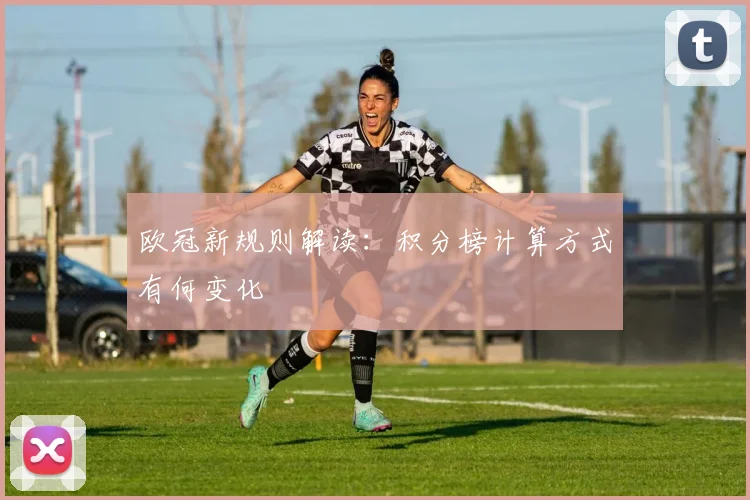 欧冠新规则解读：积分榜计算方式有何变化