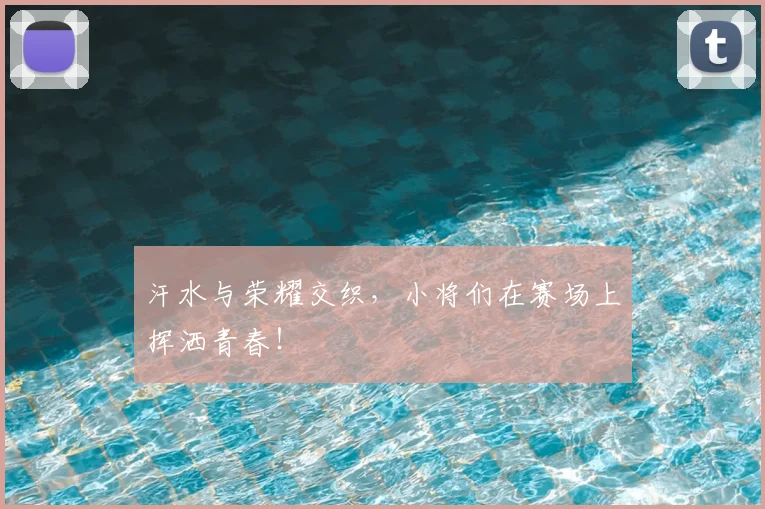 汗水与荣耀交织，小将们在赛场上挥洒青春！