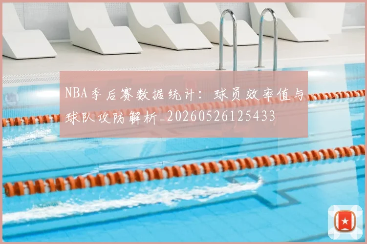 NBA季后赛数据统计：球员效率值与球队攻防解析_20260526125433