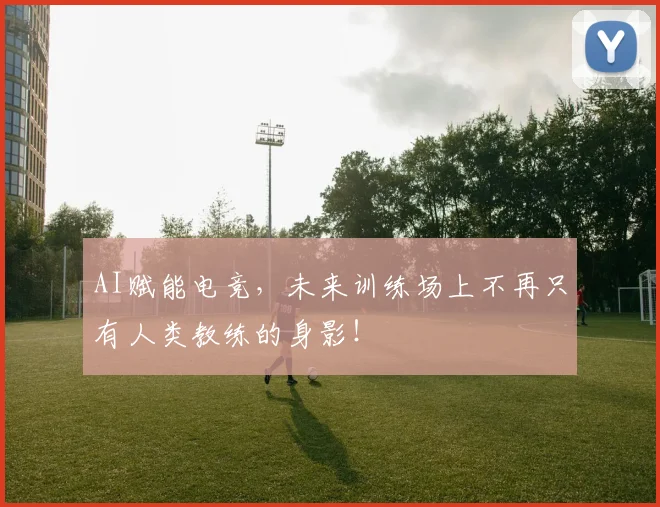AI赋能电竞，未来训练场上不再只有人类教练的身影！