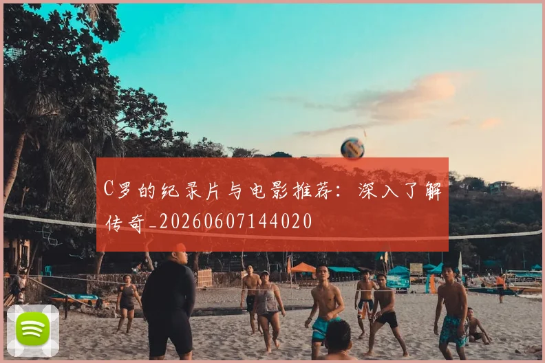 C罗的纪录片与电影推荐：深入了解传奇_20260607144020