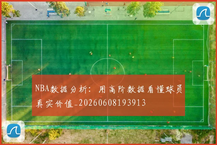 NBA数据分析：用高阶数据看懂球员真实价值_20260608193913