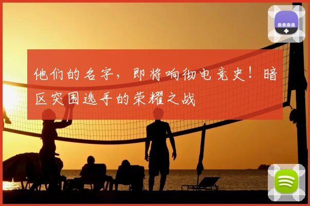 他们的名字，即将响彻电竞史！暗区突围选手的荣耀之战