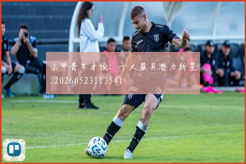 法甲青年才俊：十大最具潜力新星_20260523113541